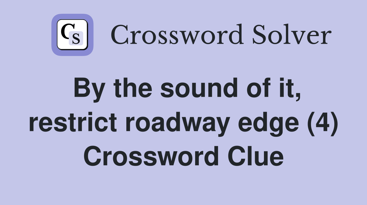 By the sound of it, restrict roadway edge (4) Crossword Clue