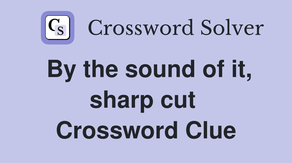 By the sound of it, sharp cut  Crossword Clue