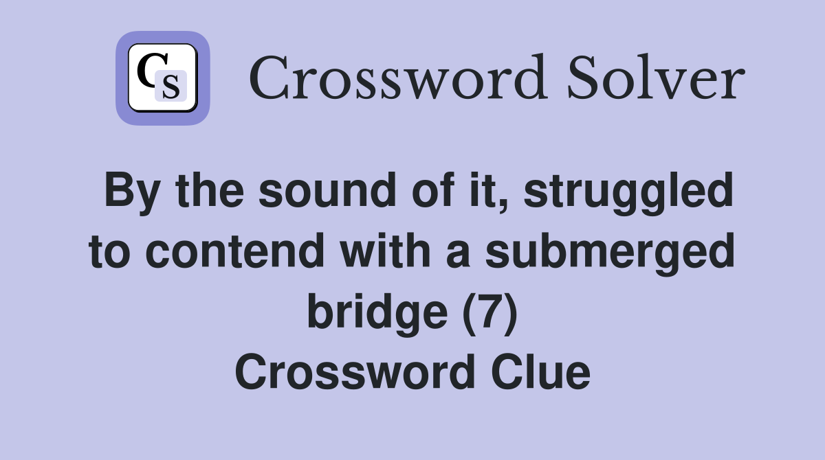By the sound of it, struggled to contend with a submerged bridge (7) Crossword Clue