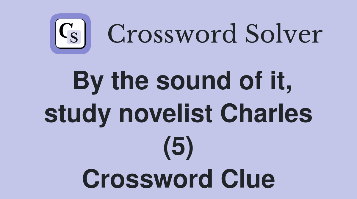 By the sound of it, study novelist Charles (5) Crossword Clue