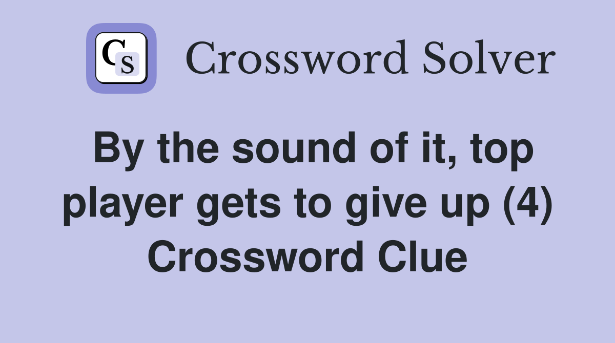 By the sound of it, top player gets to give up (4) Crossword Clue