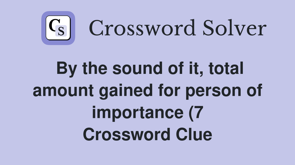 By the sound of it total amount gained for person of importance (7 By the sound of it total amount gained for person of importance (7