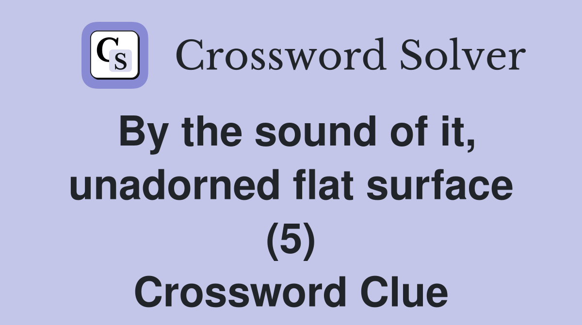 By the sound of it, unadorned flat surface (5) Crossword Clue