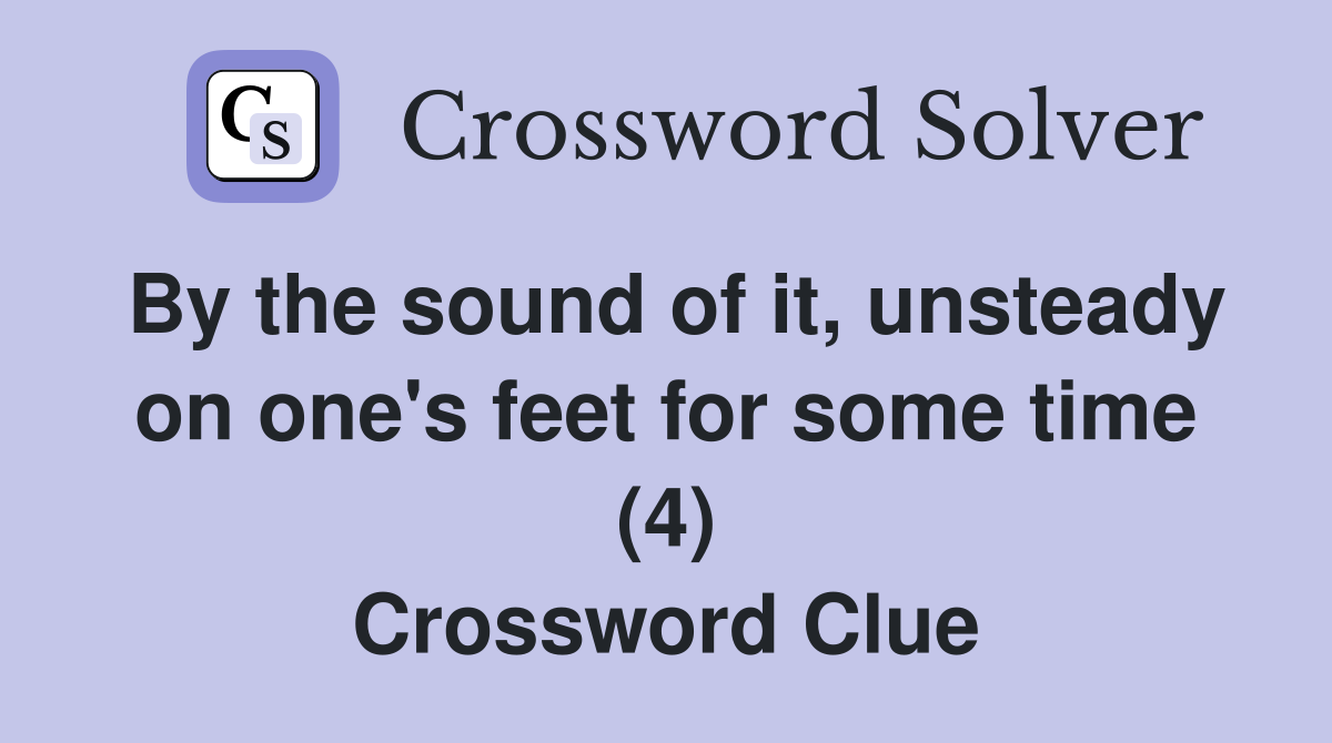 By the sound of it, unsteady on one's feet for some time (4) Crossword Clue