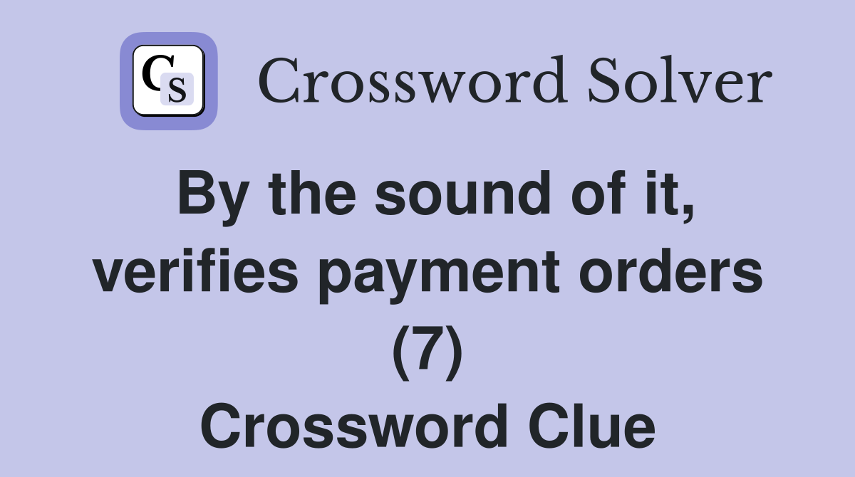 By the sound of it, verifies payment orders (7) Crossword Clue