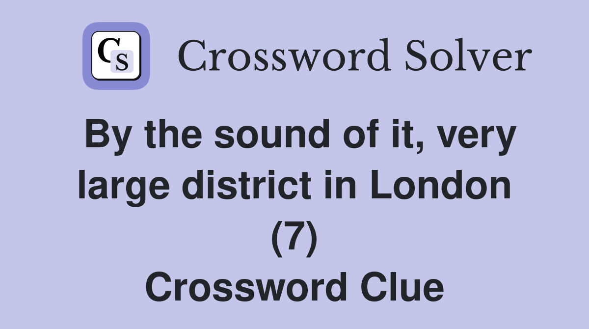 By the sound of it, very large district in London (7) Crossword Clue