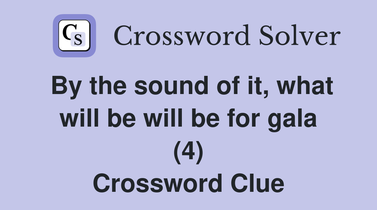 By the sound of it, what will be will be for gala (4) Crossword Clue