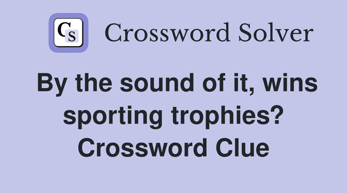 By the sound of it, wins sporting trophies? Crossword Clue