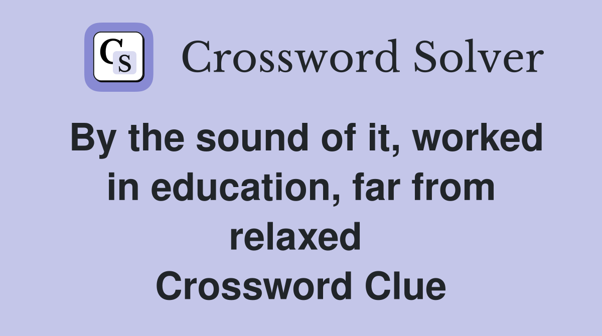 By the sound of it, worked in education, far from relaxed  Crossword Clue