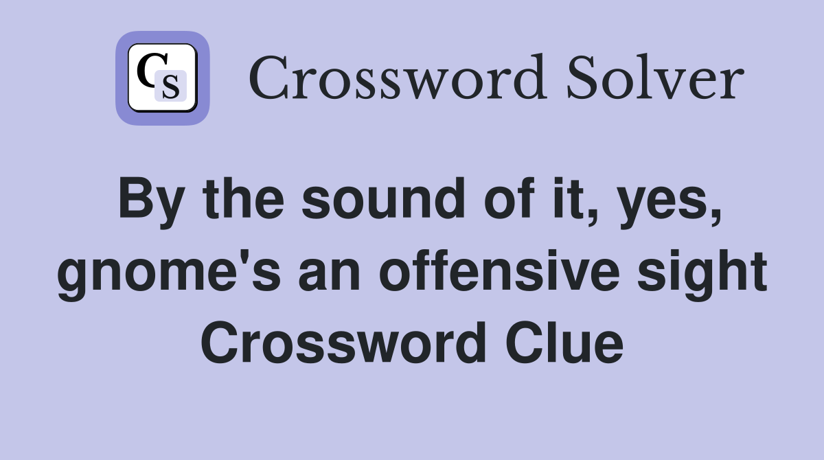 By the sound of it, yes, gnome's an offensive sight Crossword Clue