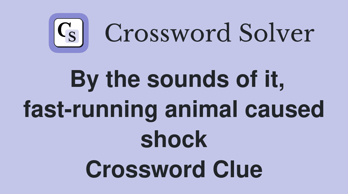 By the sounds of it, fast-running animal caused shock Crossword Clue