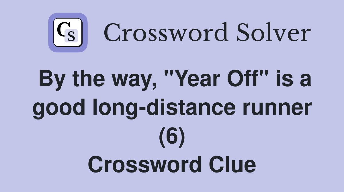 By the way, "Year Off" is a good long-distance runner (6) Crossword Clue