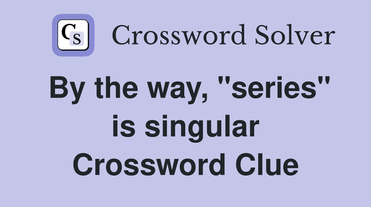 By the way, "series" is singular Crossword Clue