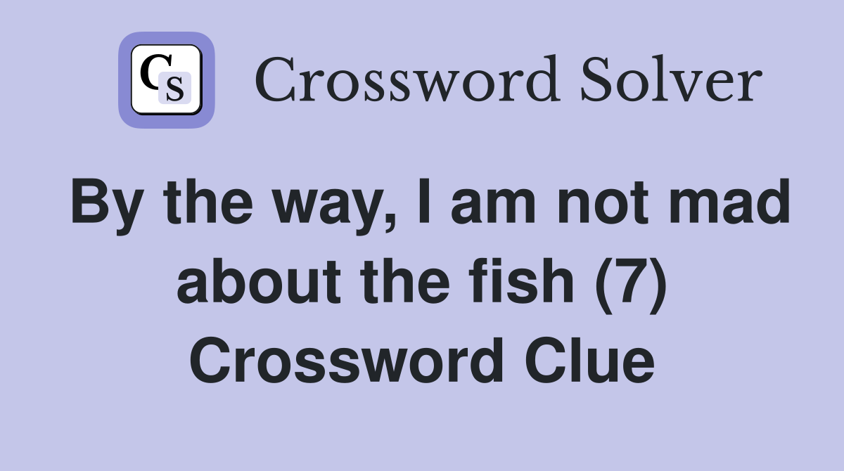 By the way, I am not mad about the fish (7) Crossword Clue