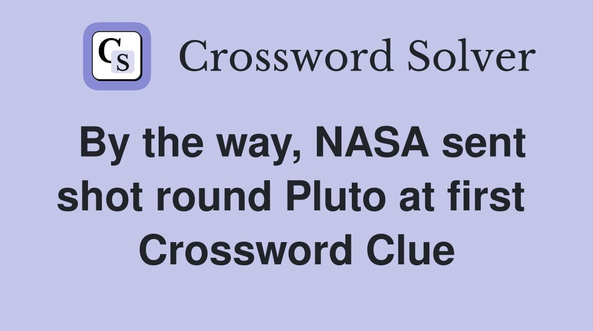 By the way, NASA sent shot round Pluto at first  Crossword Clue