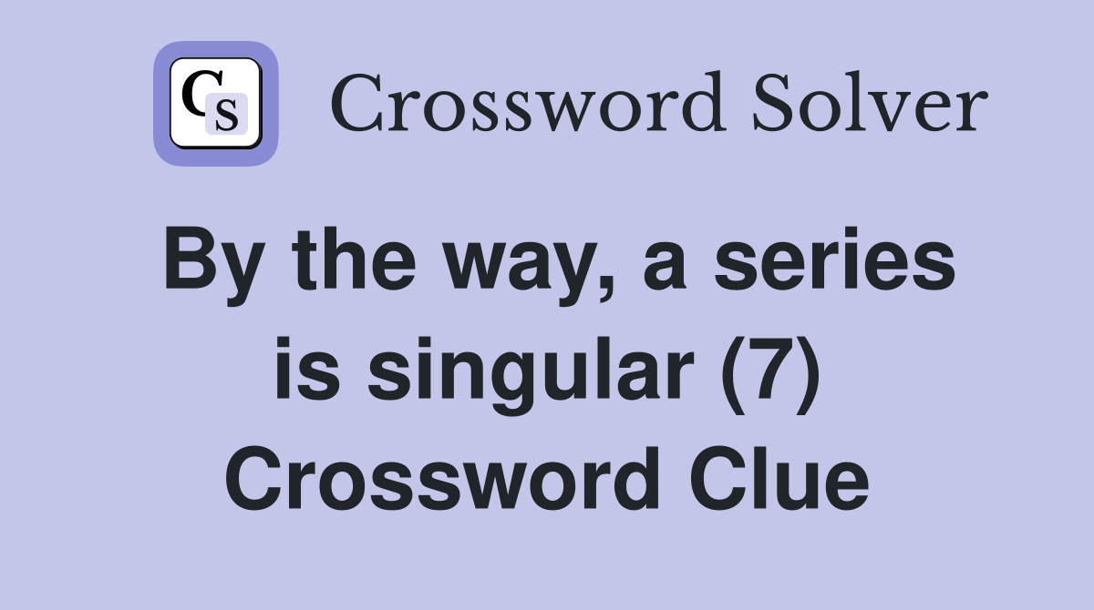 By the way, a series is singular (7) Crossword Clue