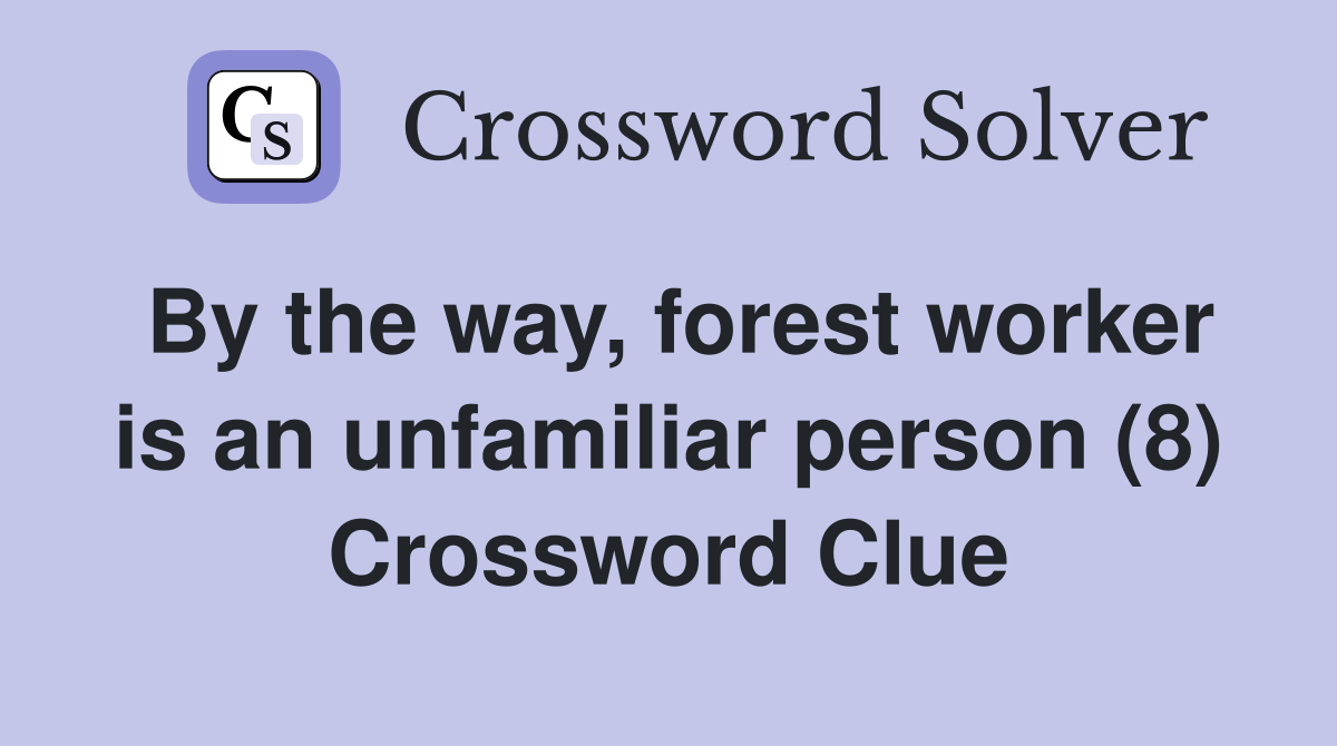 By the way, forest worker is an unfamiliar person (8) Crossword Clue