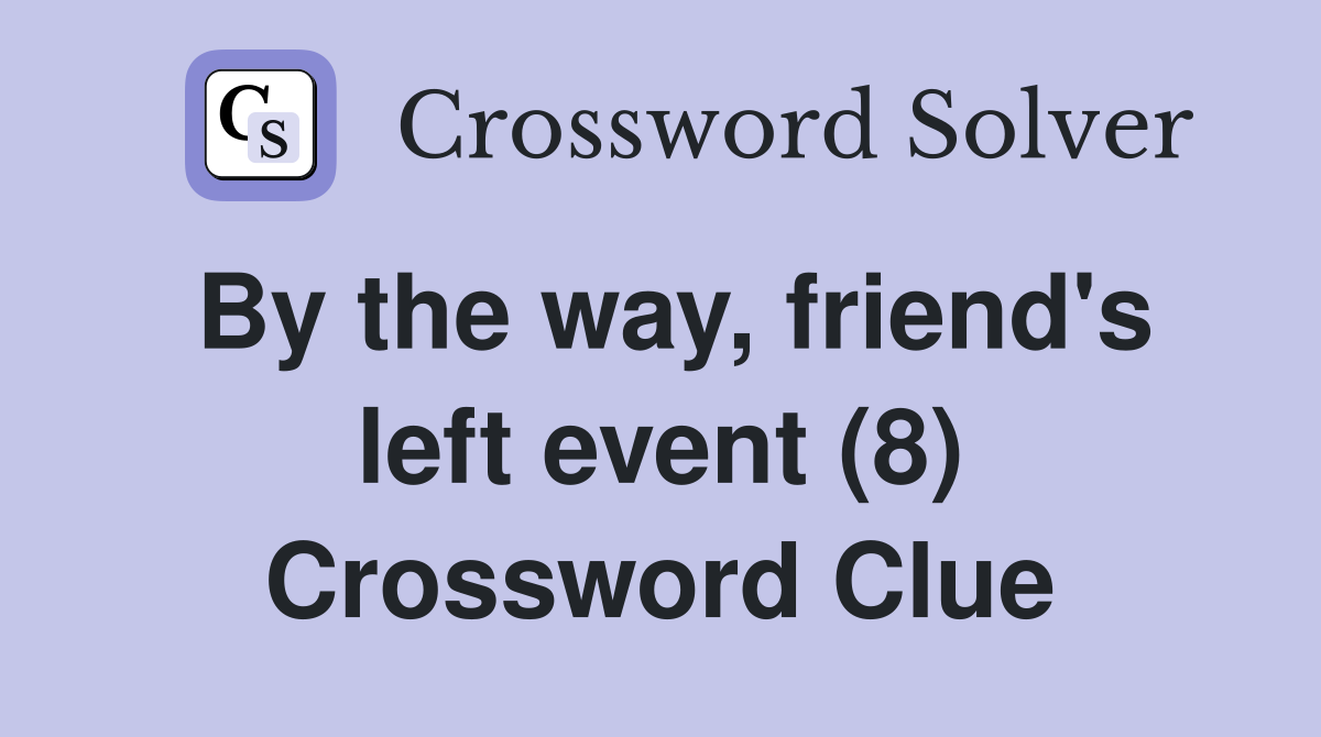 By the way, friend's left event (8) Crossword Clue