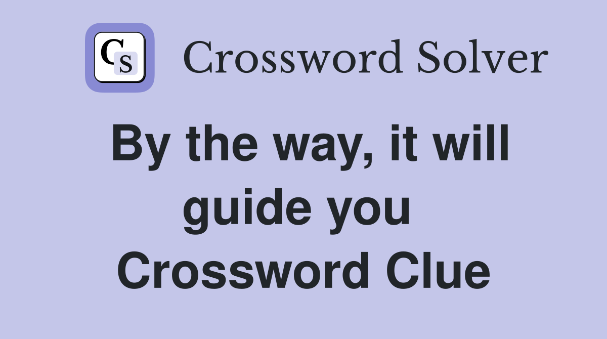 By the way, it will guide you  Crossword Clue