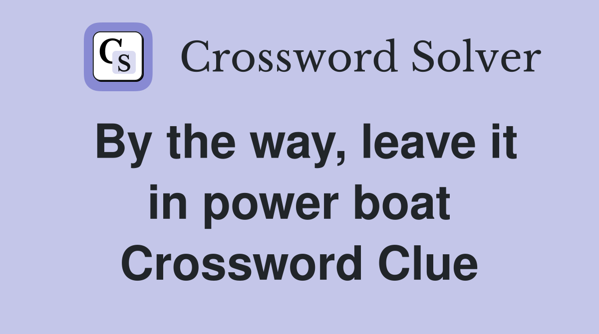 By the way, leave it in power boat Crossword Clue