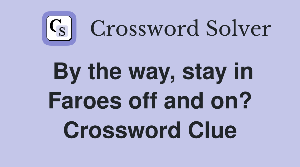 By the way, stay in Faroes off and on? Crossword Clue