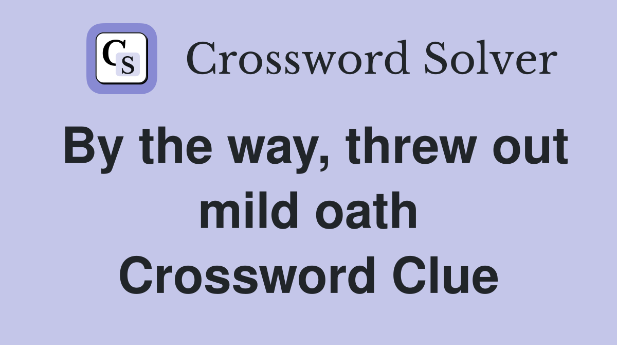 By the way, threw out mild oath Crossword Clue