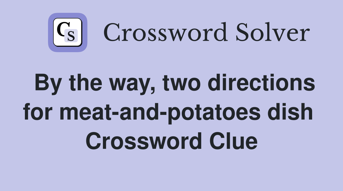 By the way, two directions for meat-and-potatoes dish  Crossword Clue