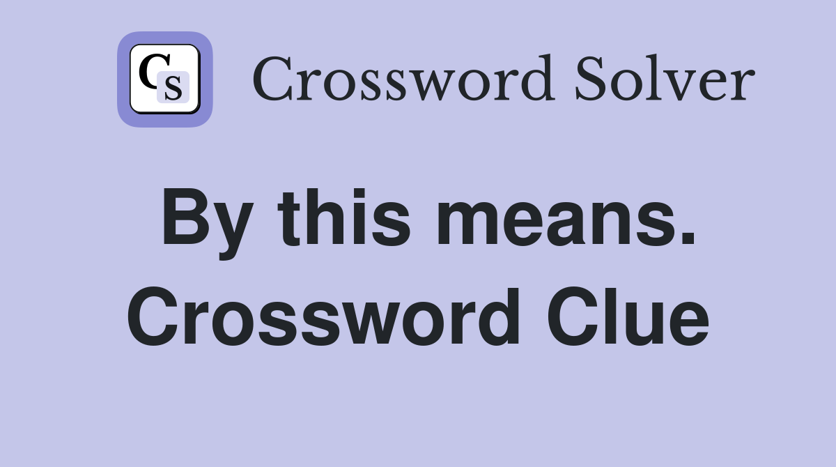 By this means. Crossword Clue