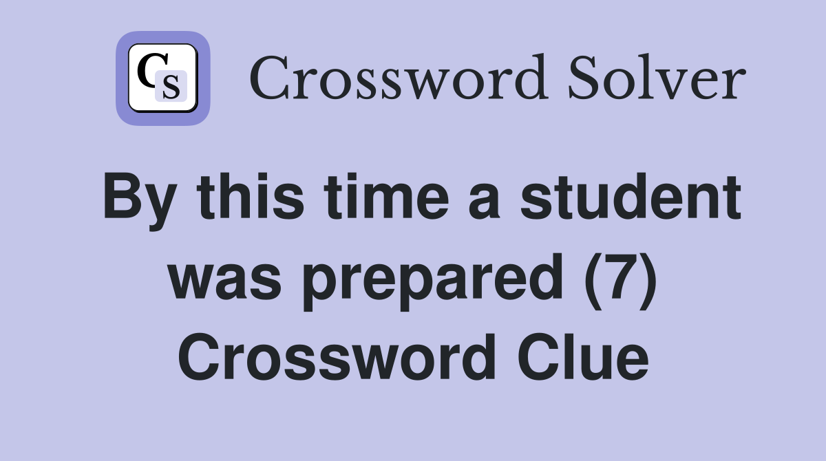 By this time a student was prepared (7) Crossword Clue