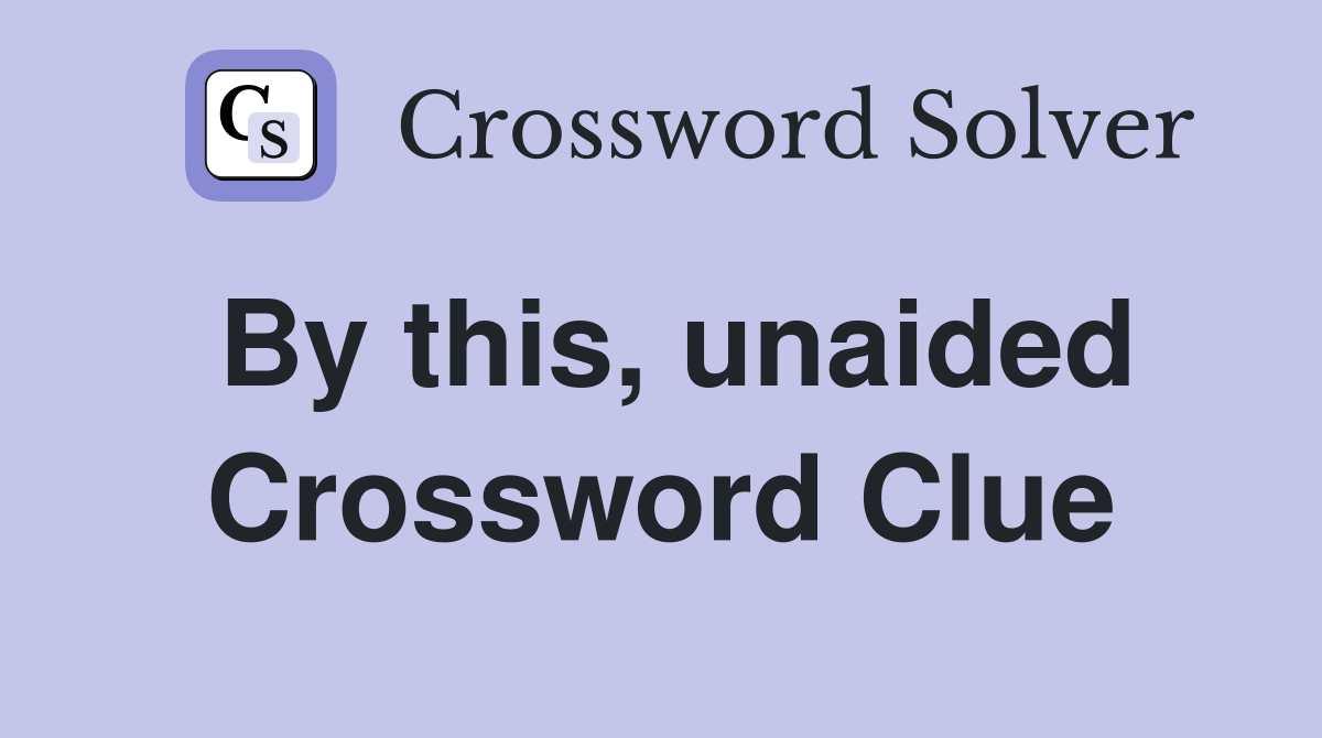 By this, unaided Crossword Clue