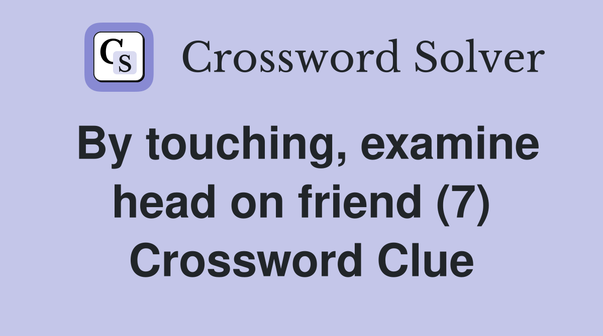 By touching, examine head on friend (7) Crossword Clue