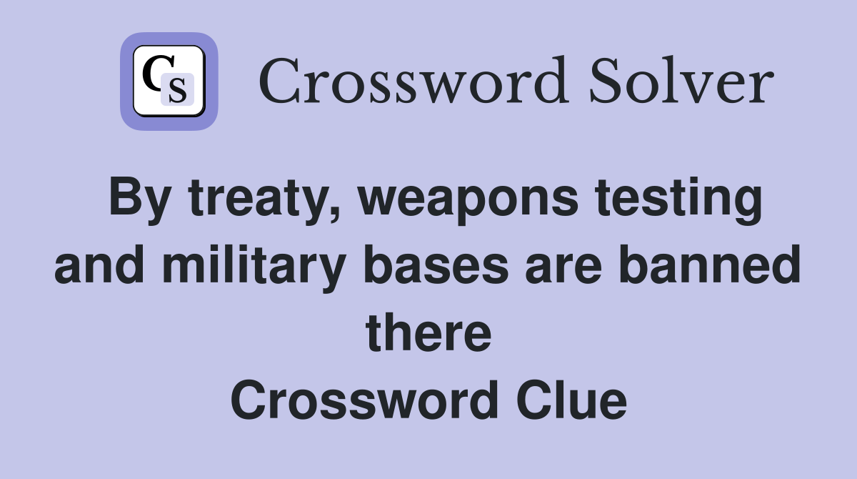 By treaty, weapons testing and military bases are banned there Crossword Clue
