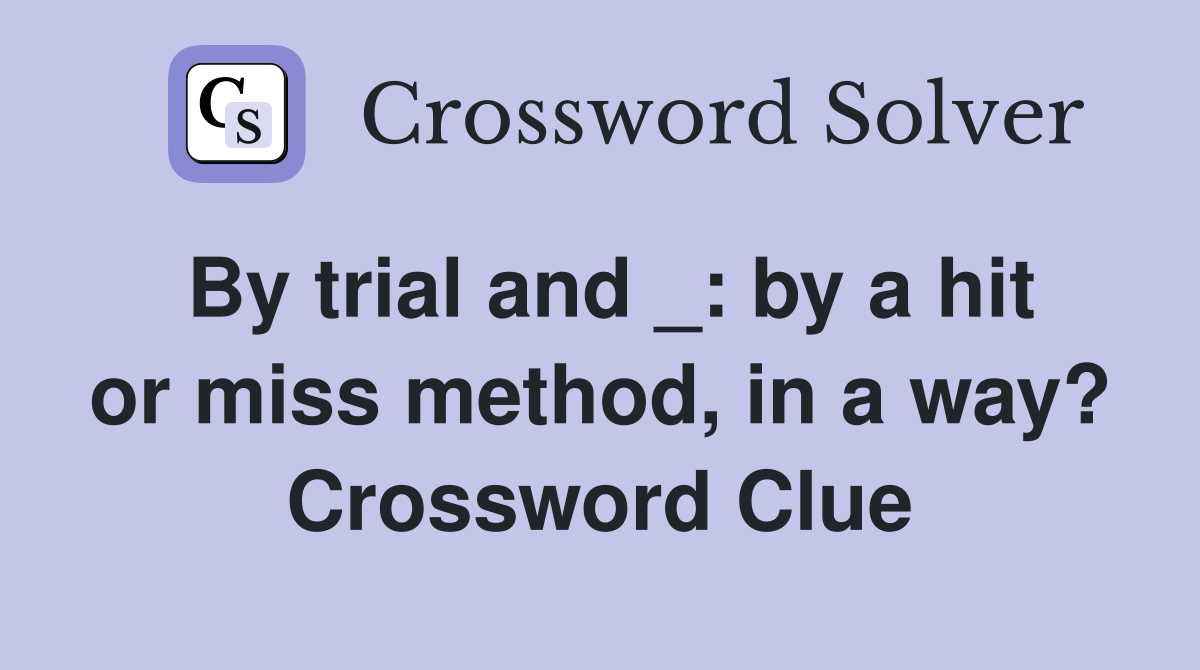 By trial and _: by a hit or miss method, in a way? Crossword Clue