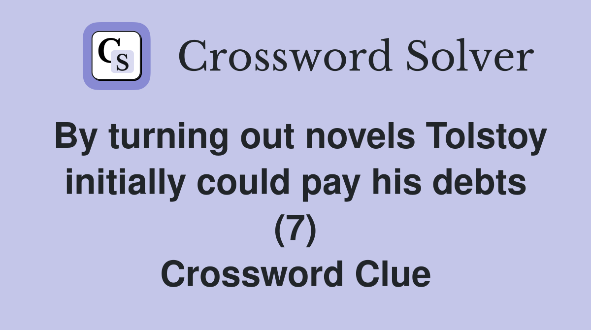 By turning out novels Tolstoy initially could pay his debts (7) Crossword Clue
