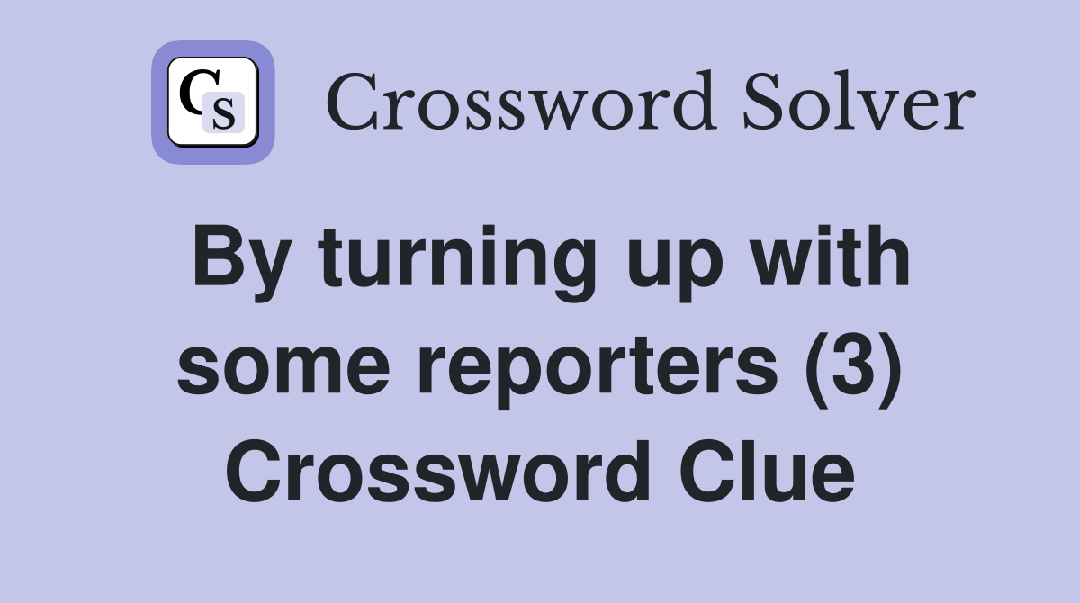 By turning up with some reporters (3) Crossword Clue