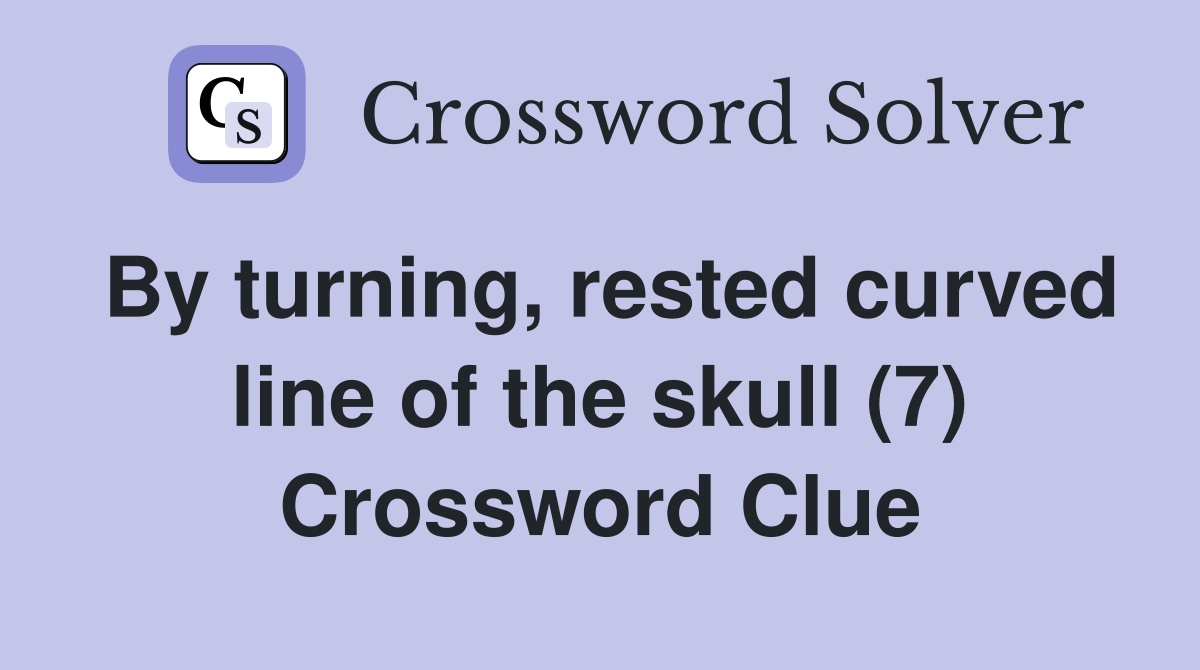 By turning, rested curved line of the skull (7) Crossword Clue