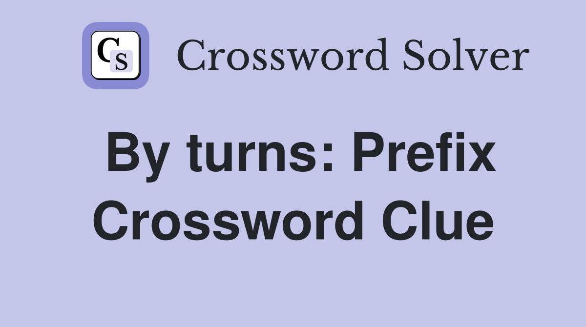By turns: Prefix Crossword Clue