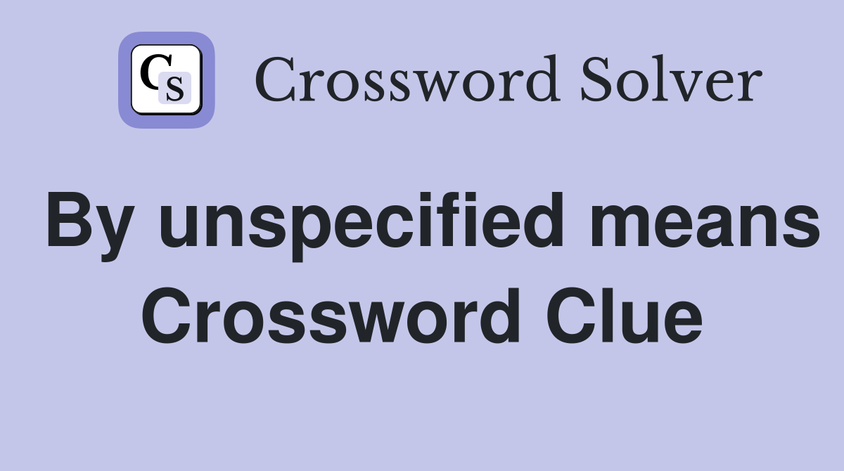 By unspecified means Crossword Clue