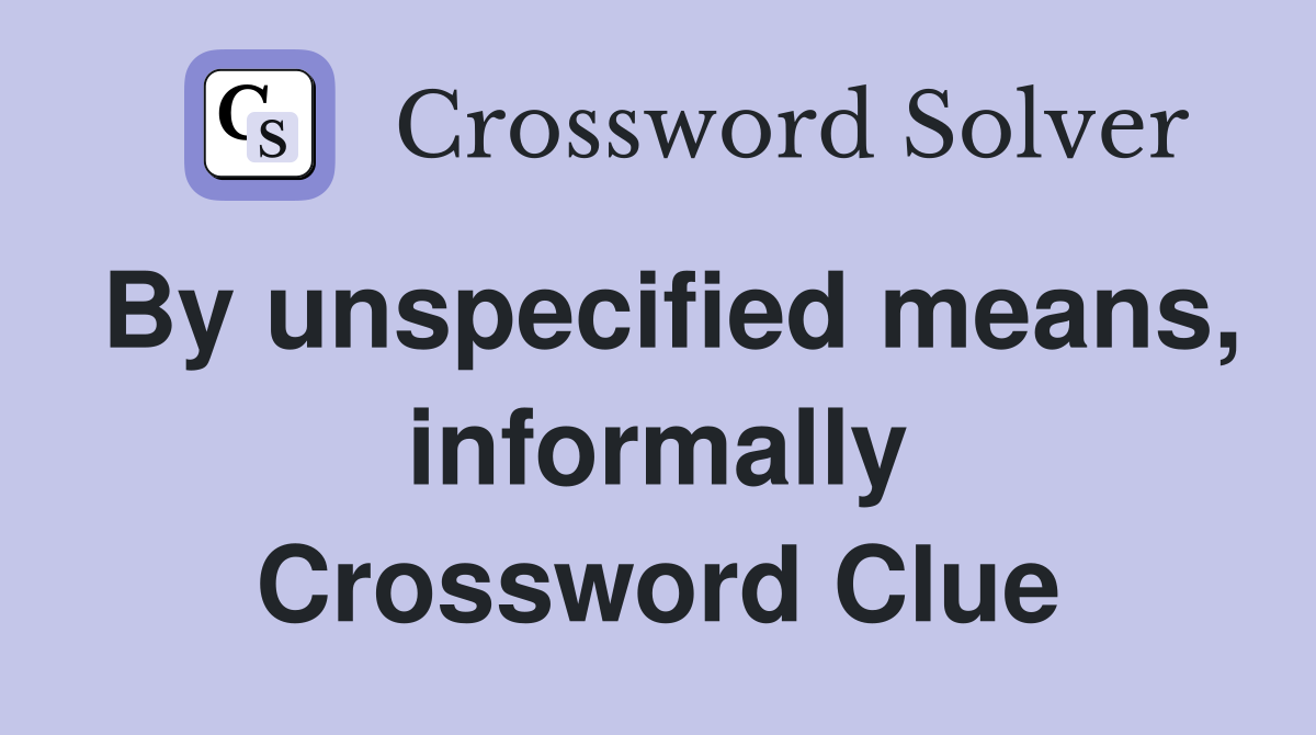 By unspecified means, informally Crossword Clue