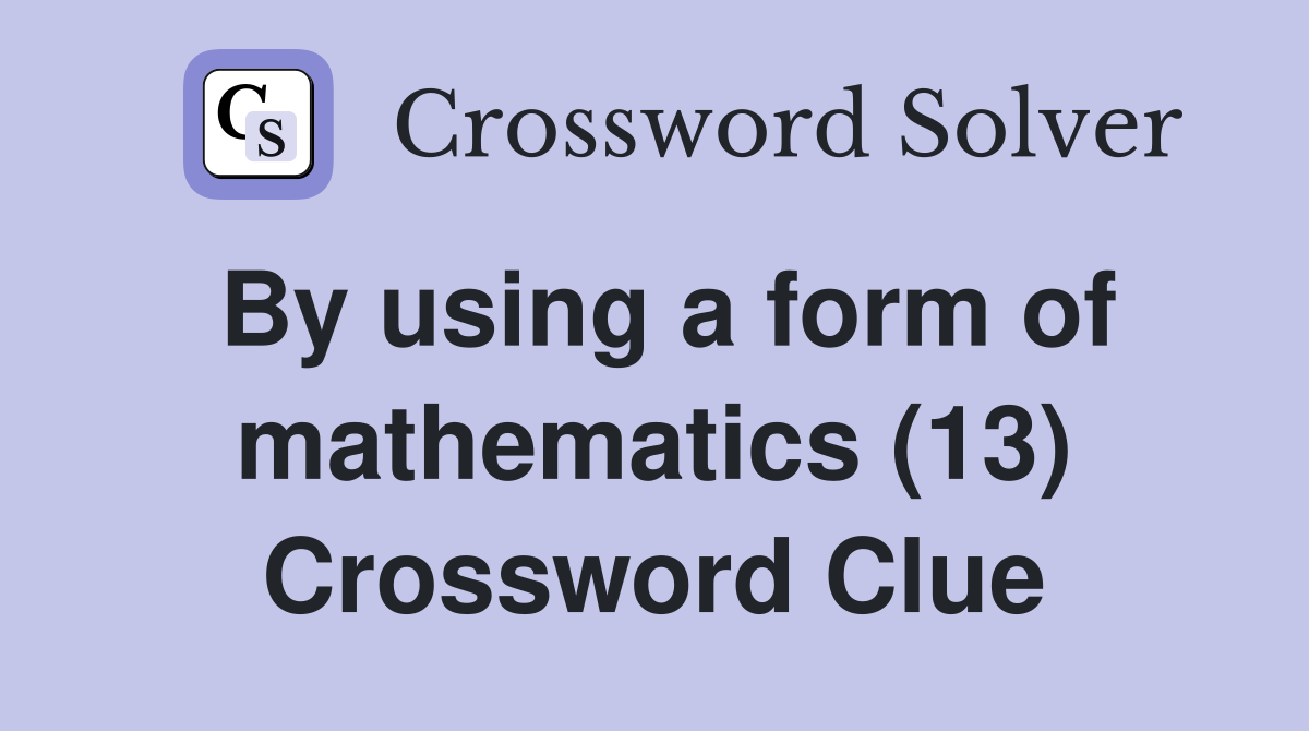 By using a form of mathematics (13) Crossword Clue