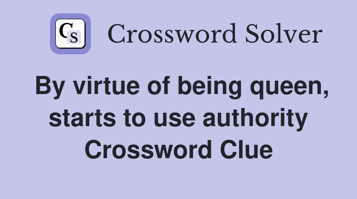 By virtue of being queen, starts to use authority Crossword Clue