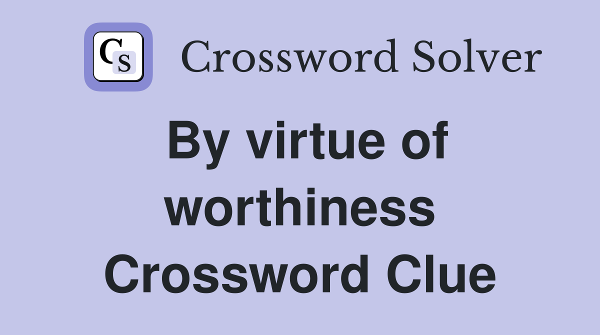 By virtue of worthiness Crossword Clue