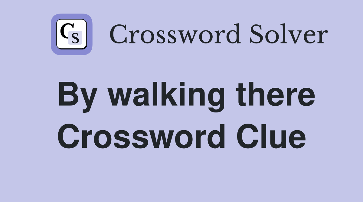 By walking there Crossword Clue