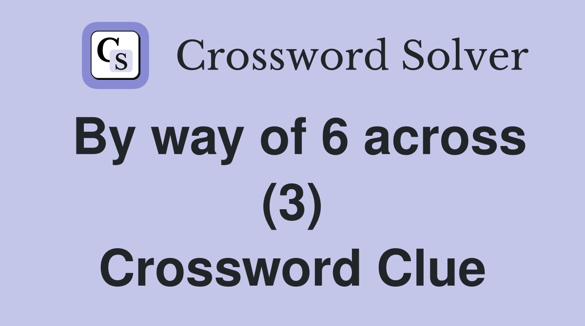 By way of 6 across (3) Crossword Clue