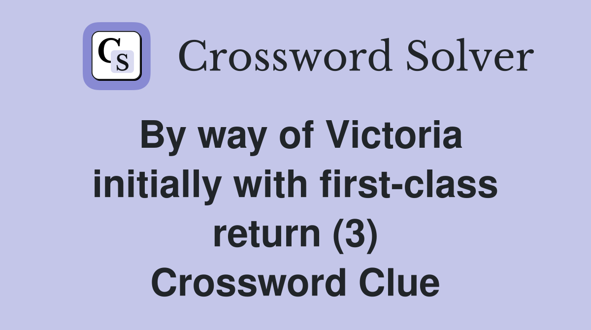 By way of Victoria initially with first-class return (3) Crossword Clue