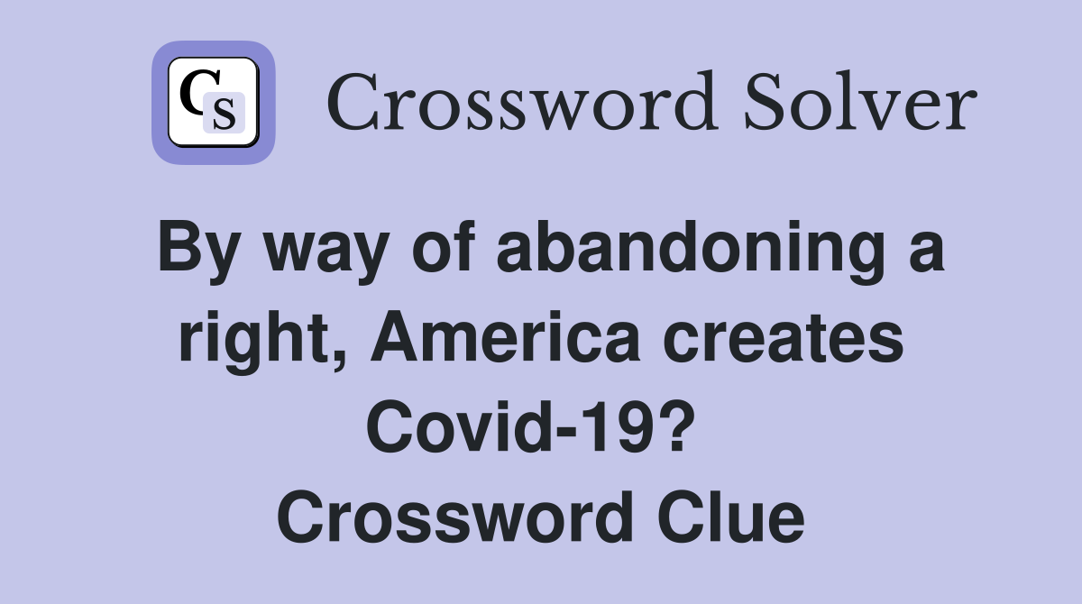 By way of abandoning a right, America creates Covid-19?  Crossword Clue