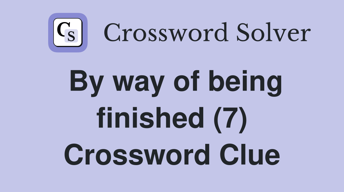 By way of being finished (7) Crossword Clue