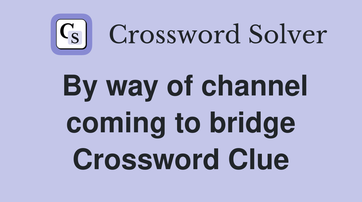 By way of channel coming to bridge Crossword Clue