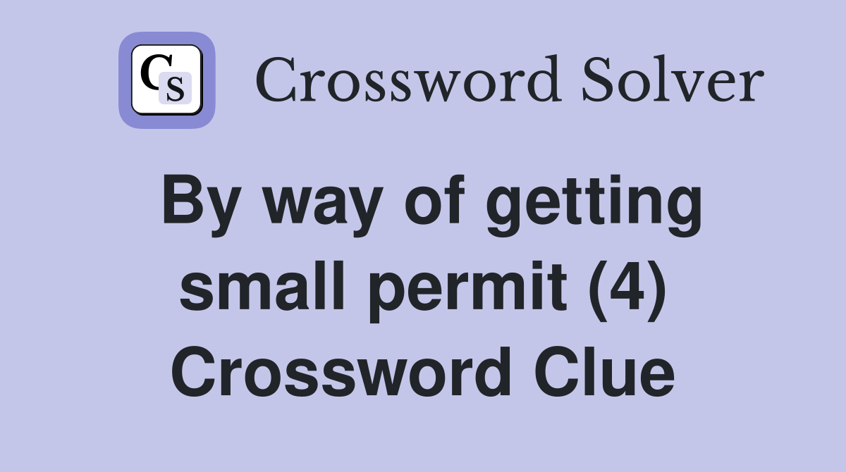 By way of getting small permit (4) Crossword Clue