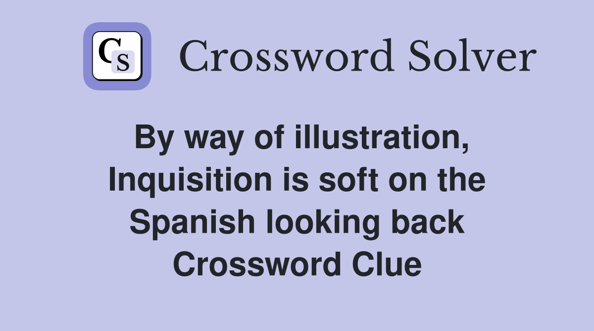 By way of illustration, Inquisition is soft on the Spanish looking back Crossword Clue